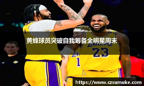 黄蜂球员突破自我筹备全明星周末