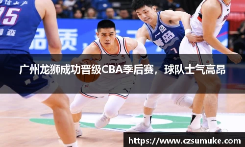 广州龙狮成功晋级CBA季后赛，球队士气高昂