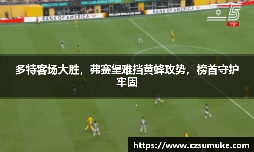 多特客场大胜，弗赛堡难挡黄蜂攻势，榜首守护牢固