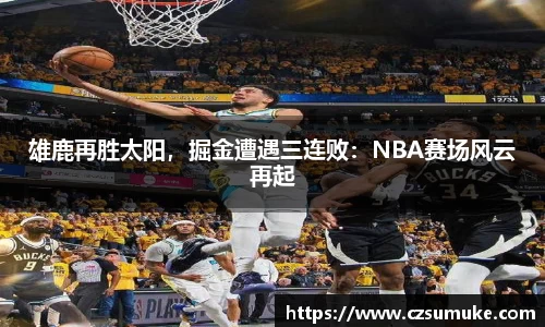 雄鹿再胜太阳，掘金遭遇三连败：NBA赛场风云再起