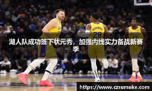 湖人队成功签下状元秀，加强内线实力备战新赛季