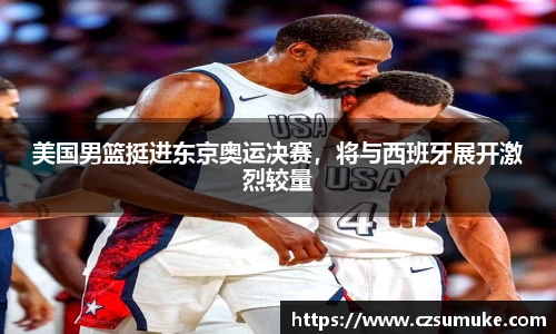 美国男篮挺进东京奥运决赛，将与西班牙展开激烈较量