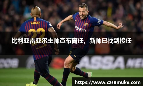 比利亚雷亚尔主帅宣布离任，新帅已找到接任