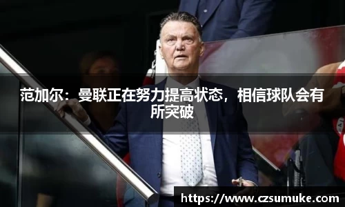 范加尔：曼联正在努力提高状态，相信球队会有所突破