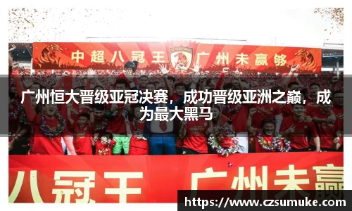 广州恒大晋级亚冠决赛，成功晋级亚洲之巅，成为最大黑马