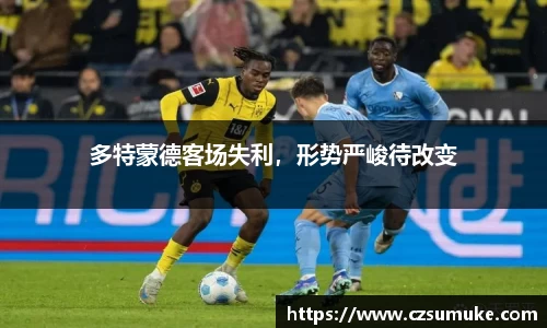 多特蒙德客场失利，形势严峻待改变