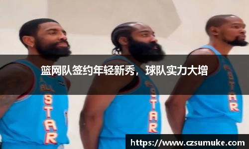 篮网队签约年轻新秀，球队实力大增