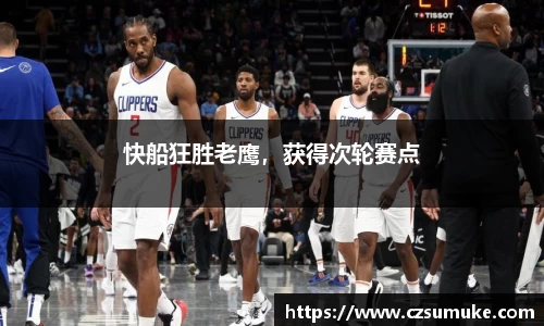 快船狂胜老鹰，获得次轮赛点