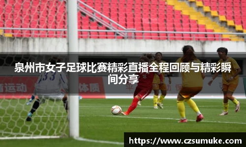 泉州市女子足球比赛精彩直播全程回顾与精彩瞬间分享