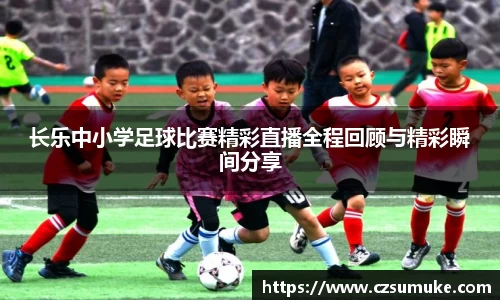 长乐中小学足球比赛精彩直播全程回顾与精彩瞬间分享
