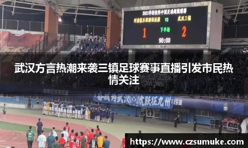 武汉方言热潮来袭三镇足球赛事直播引发市民热情关注