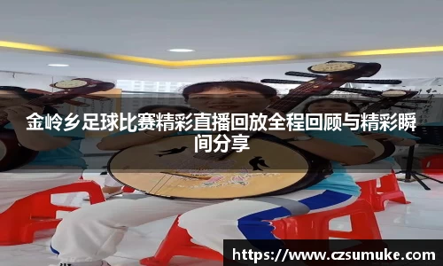 金岭乡足球比赛精彩直播回放全程回顾与精彩瞬间分享