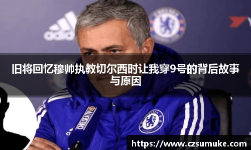 旧将回忆穆帅执教切尔西时让我穿9号的背后故事与原因