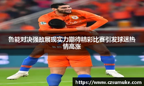 鲁能对决强敌展现实力期待精彩比赛引发球迷热情高涨