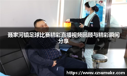 聂家河镇足球比赛精彩直播视频回顾与精彩瞬间分享