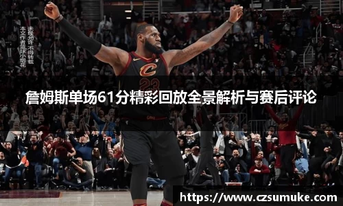 詹姆斯单场61分精彩回放全景解析与赛后评论