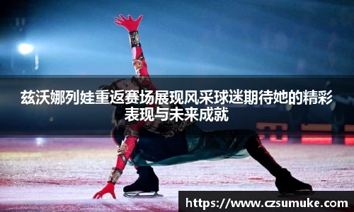 兹沃娜列娃重返赛场展现风采球迷期待她的精彩表现与未来成就