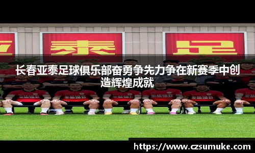 长春亚泰足球俱乐部奋勇争先力争在新赛季中创造辉煌成就