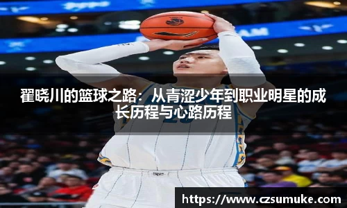 翟晓川的篮球之路：从青涩少年到职业明星的成长历程与心路历程