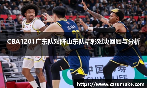 CBA1201广东队对阵山东队精彩对决回顾与分析