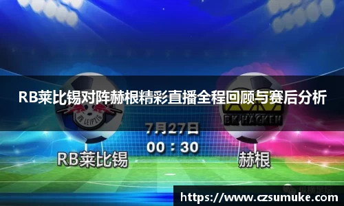 RB莱比锡对阵赫根精彩直播全程回顾与赛后分析
