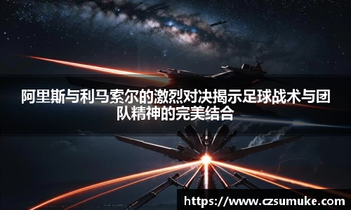 阿里斯与利马索尔的激烈对决揭示足球战术与团队精神的完美结合
