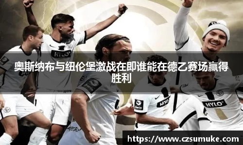 奥斯纳布与纽伦堡激战在即谁能在德乙赛场赢得胜利