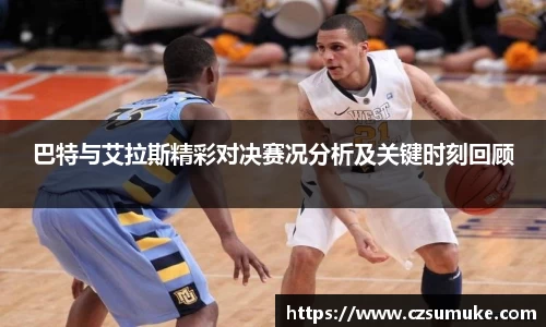 巴特与艾拉斯精彩对决赛况分析及关键时刻回顾