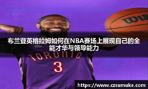 布兰登英格拉姆如何在NBA赛场上展现自己的全能才华与领导能力
