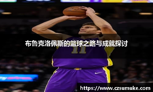 布鲁克洛佩斯的篮球之路与成就探讨
