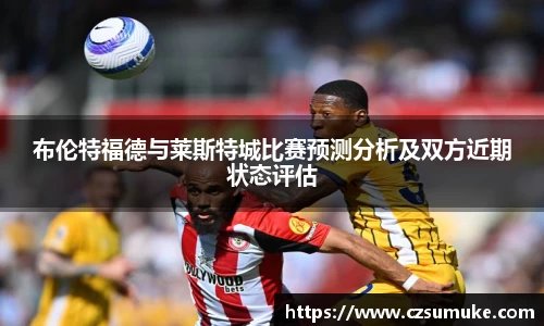 布伦特福德与莱斯特城比赛预测分析及双方近期状态评估
