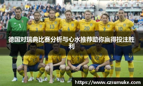 德国对瑞典比赛分析与心水推荐助你赢得投注胜利