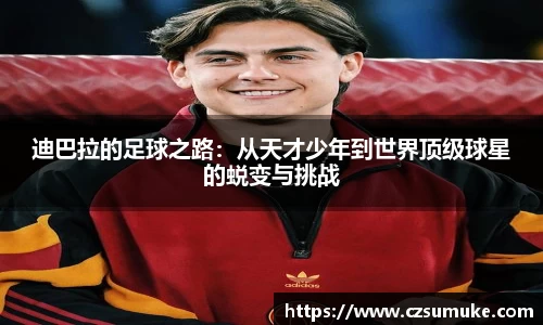 迪巴拉的足球之路：从天才少年到世界顶级球星的蜕变与挑战